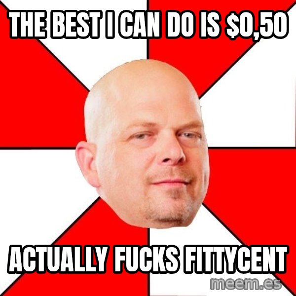 Pawn Stars meme: The best i can do is $0,50 / Actually fucks fittyceNt