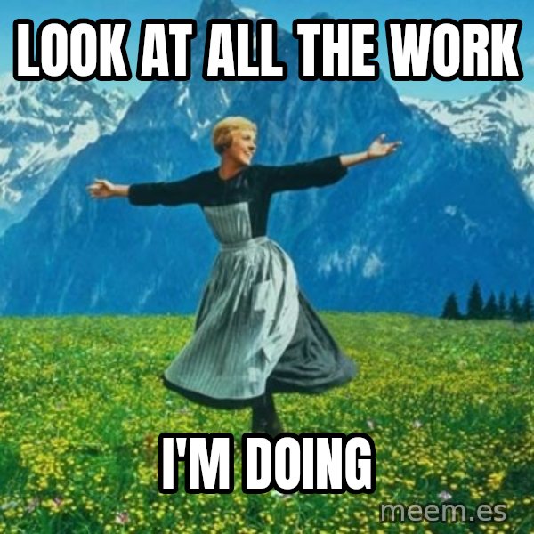 Look at All the Fucks I Give meme: Look at all the Work / I'm doing