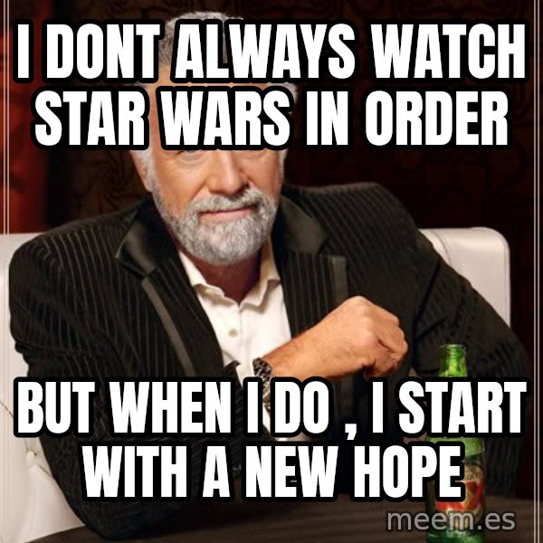 The Most Interesting Man In The World meme: i dont always watch star wars in order / but when i do , i start with a new hope