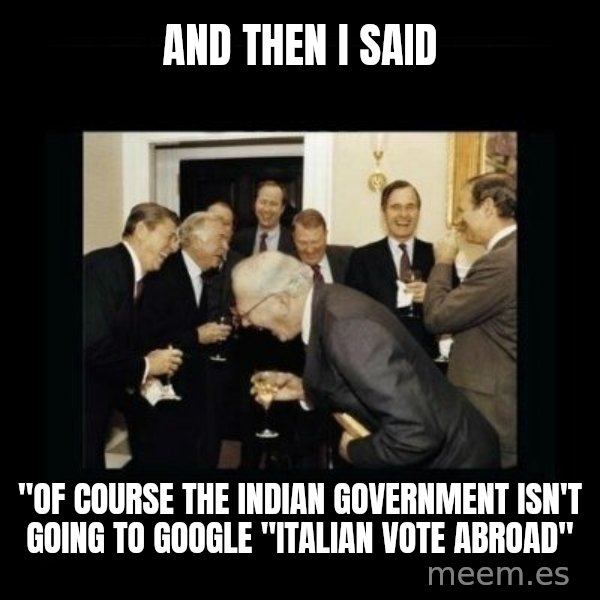 Rich Men Laughing meme: And then I said / "of course the indian government isn't going to google "italian vote abroad"
