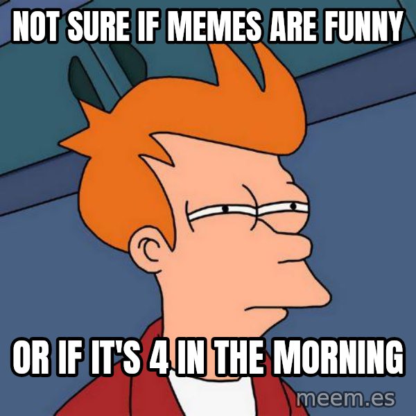 Futurama Fry meme: not sure if memes are funny / or if it's 4 in the morning