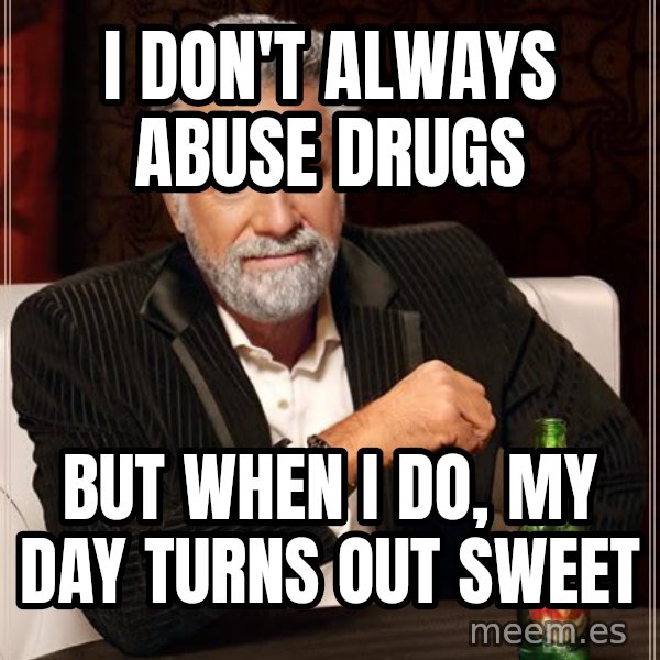 The Most Interesting Man In The World meme: I don't always abuse drugs / but when I do, my day turns out sweet