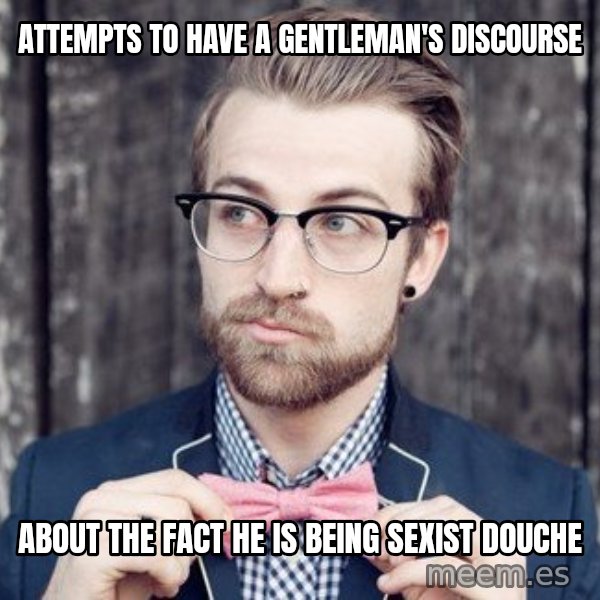 Scumbag Analytic Philosopher meme: ATTEMPTS TO HAVE A GENTLEMAN'S DISCOURSE / ABOUT THE FACT HE IS BEING SEXIST DOUCHE