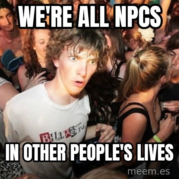 Sudden Realization Ralph meme: We're all npcs / in other people's lives