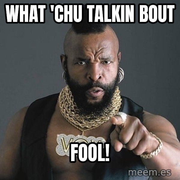 Mr T meme: What 'chu talkin bout / fool!
