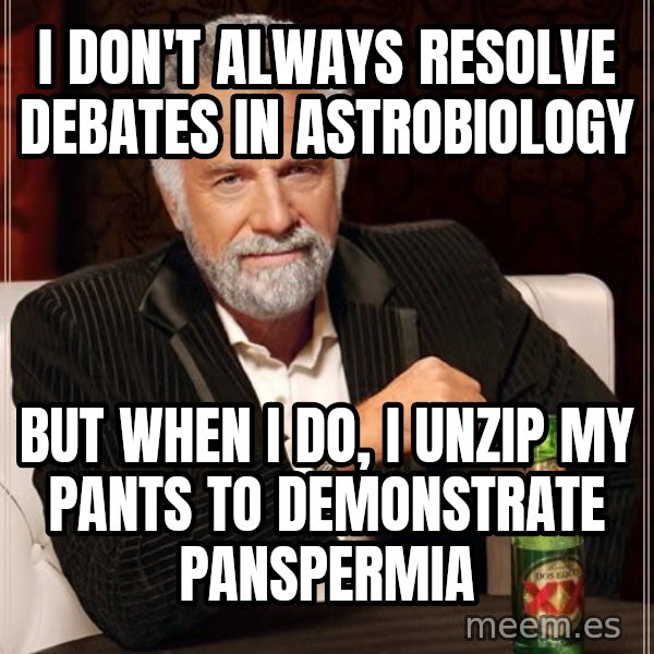 The Most Interesting Man In The World meme: I don't always resolve debates in Astrobiology / But when I do, I unzip my pants to DEMONSTRATE panspermia