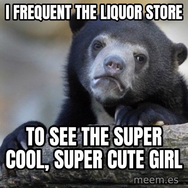 Confession Bear meme: I frequent the liquor store / to see the super cool, super cute girl