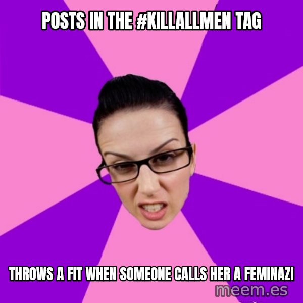 Privilege Denying Feminist meme: posts in the #killallmen tag / throws a fit when someone calls her a feminazi