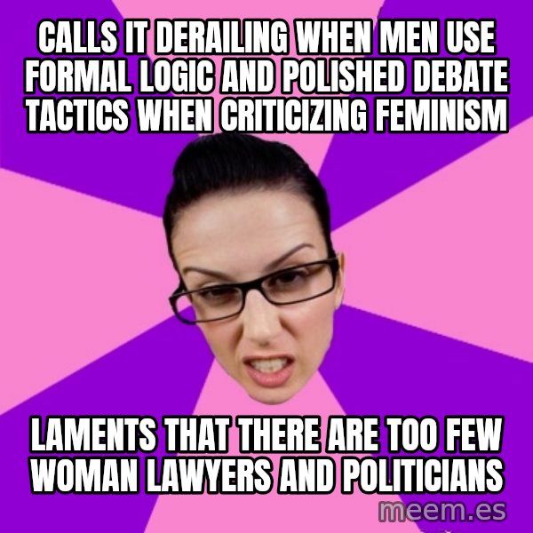 Privilege Denying Feminist meme: calls it derailing when men use formal logic and polished debate tactics when criticizing feminism / laments that there are too few woman lawyers and politicians