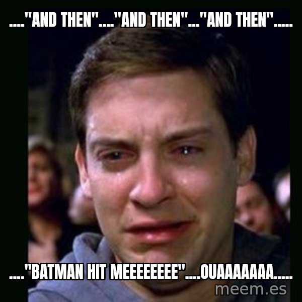 crying peter parker meme: ...."and then"...."and then"..."and then"..... / ...."batman hit meeeeeeee"....ouaaaaaaa.....