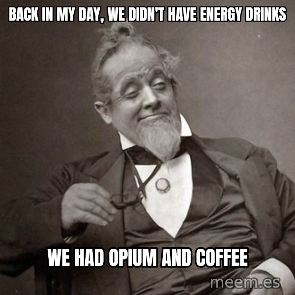 1889 [10] guy meme: back in my day, we didn't have energy drinks / we had opium and coffee