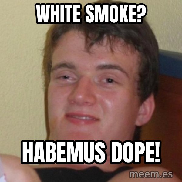 Really Stoned Guy meme: WhIte sMoke? / HAbemus dope!