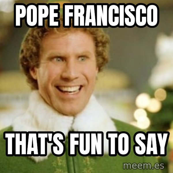 Buddy the Elf meme: pope Francisco / That's fun to say