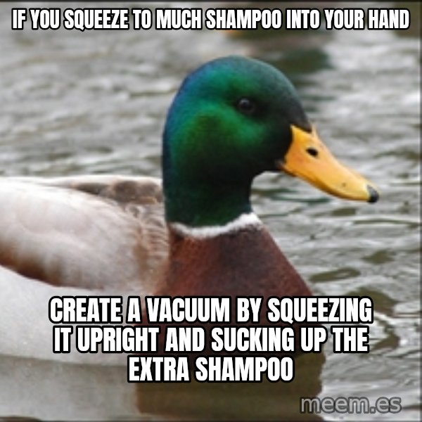 Actual Advice Mallard 1 meme: If you squeeze to much shampoo into your hand / create a vacuum by squeezing it upright and sucking up the extra shampoo