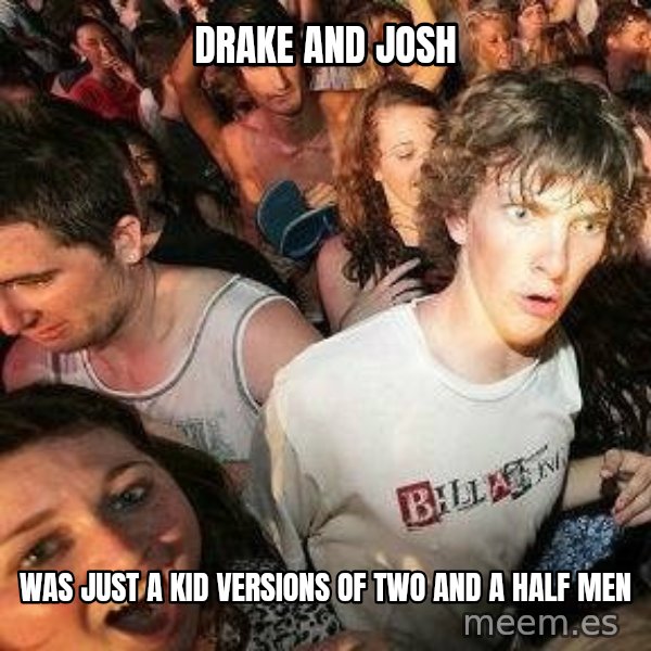 -Sudden Clarity Clarence meme: Drake and josh / was just a kid versions of two and a half men