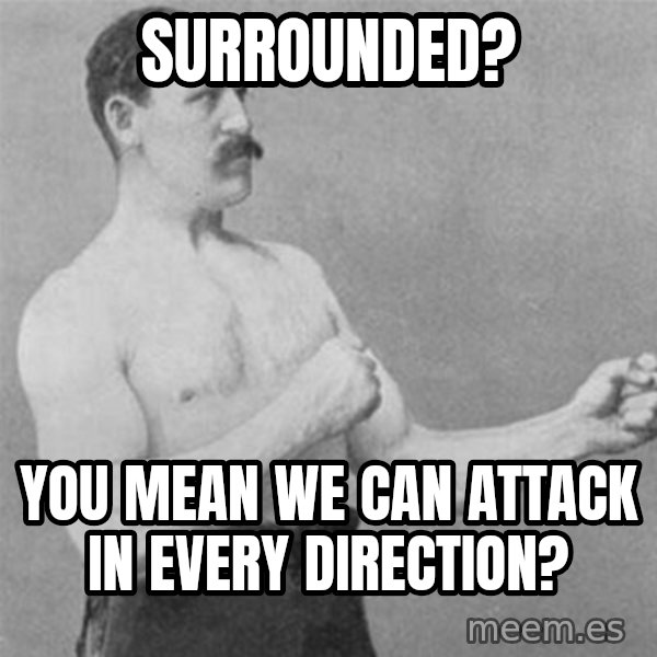 overly manlyman meme: Surrounded? / you mean we can attack in every direction?
