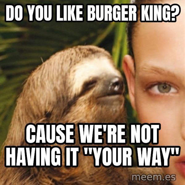 The Rape Sloth meme: Do you like Burger King? / Cause we're not having it "your way"