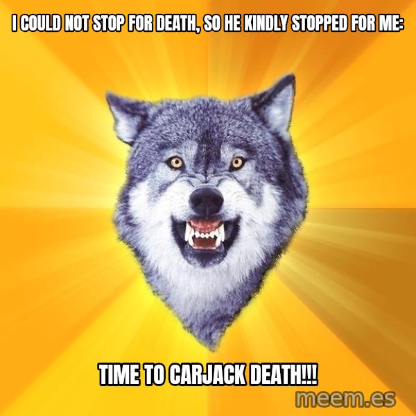 Courage Wolf meme: I could not Stop for death, so he kindly stopped for me: / Time to carjack Death!!!
