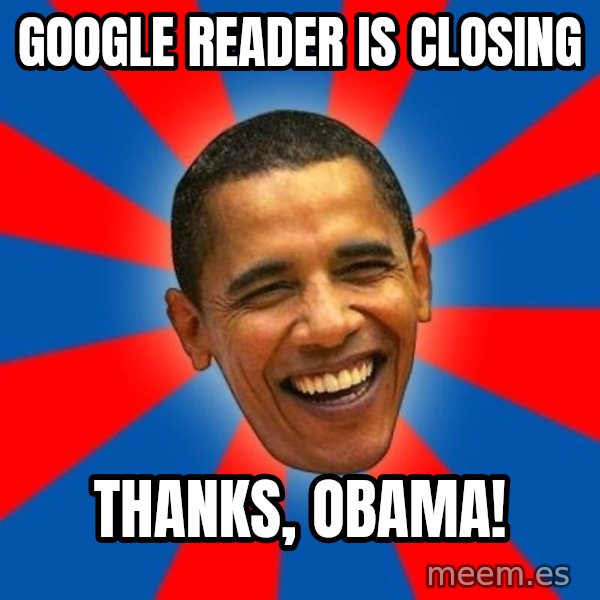 Obama meme: google reader is closing / thanks, obama!