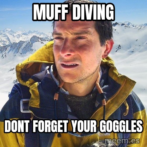 Bear Grylls meme: Muff diving / dont forget your goggles