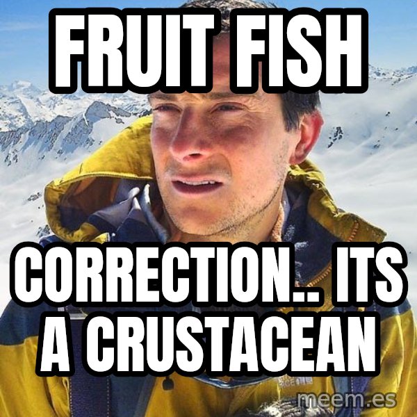 Bear Grylls meme: fruit fish / correction.. its a CRUSTACEAN