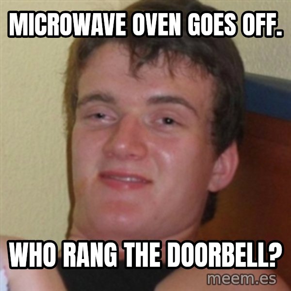 Really highguy meme: Microwave oven goes off. / Who RANG THE DOORBELL?