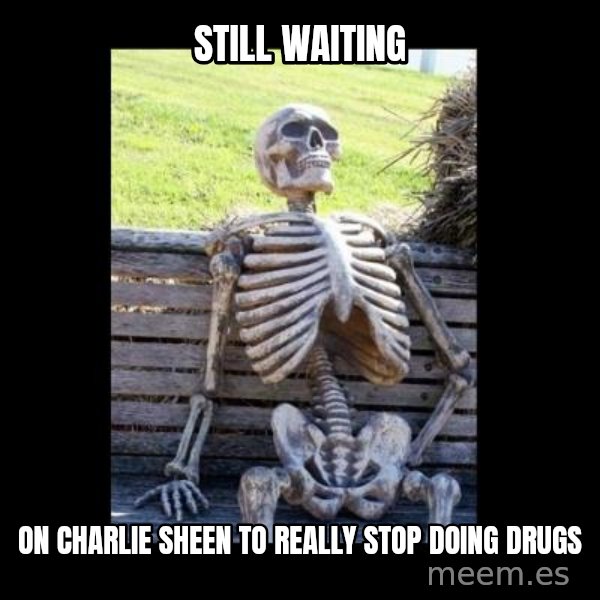 Still Waiting meme: still waiting / on charlie sheen to  really stop doing drugs