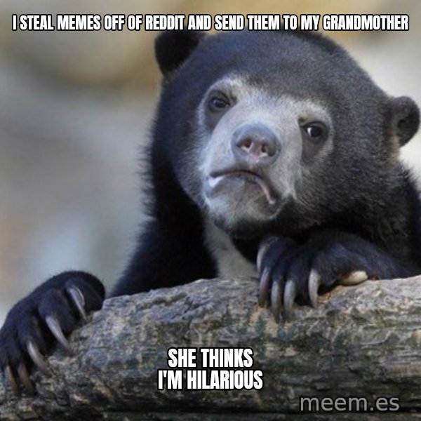 Confession Bear meme: I STEAL MEMES OFF OF REDDIT AND SEND THEM TO MY GRANDMOTHER / SHE THINKS I'M HILARIOUS