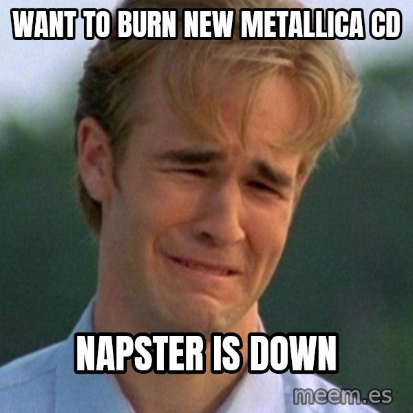 90s Problems meme: want to burn new metallica cd / napster is down