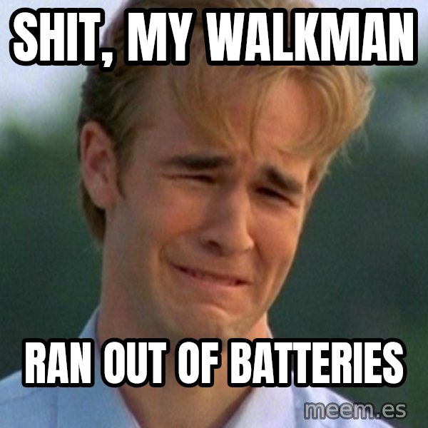 90s Problems meme: shit, my walkman / ran out of batteries