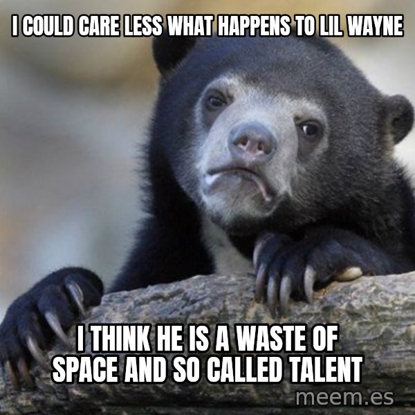 Confession Bear meme: I could care less what happens to Lil wayne / i think he is a waste of space and so called talent