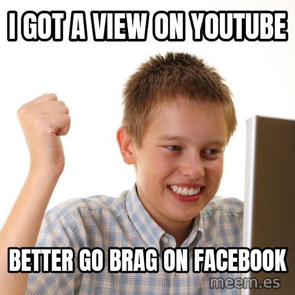 First Day on the internet kid meme: I got a view on youtube / better go brag on facebook