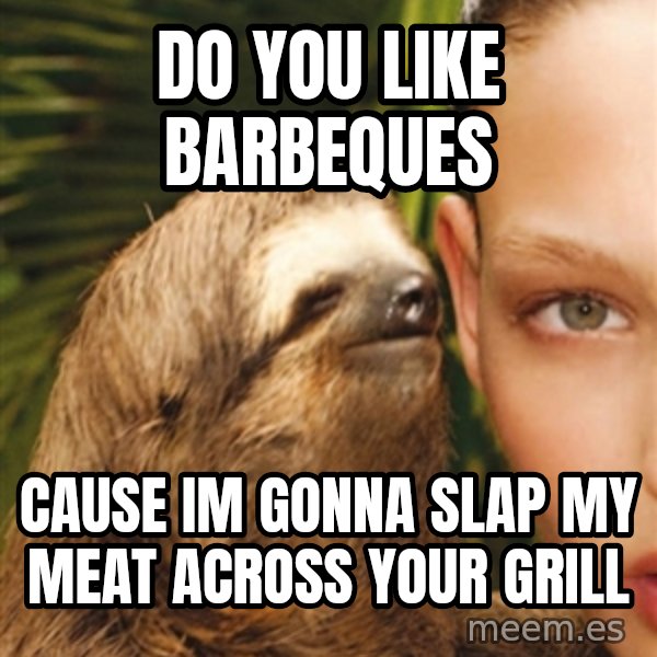 The Rape Sloth meme: do you like Barbeques / cause im gonna slap my meat across your grill