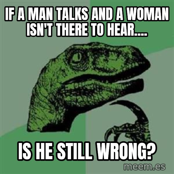 Philosoraptor meme: if a man﻿ talks and a woman isn't there to hear.... / is he still wrong?
