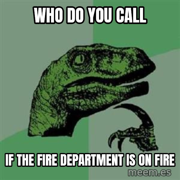 Philosoraptor meme: Who do you call / If the fire department Is on fire