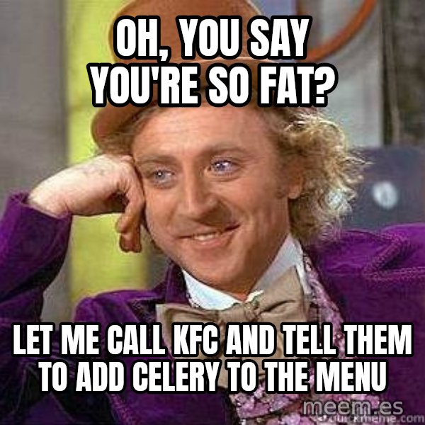 Willy Wonka meme: Oh, you say you're so fat? / Let me call KFC and tell them to add celery to the menu