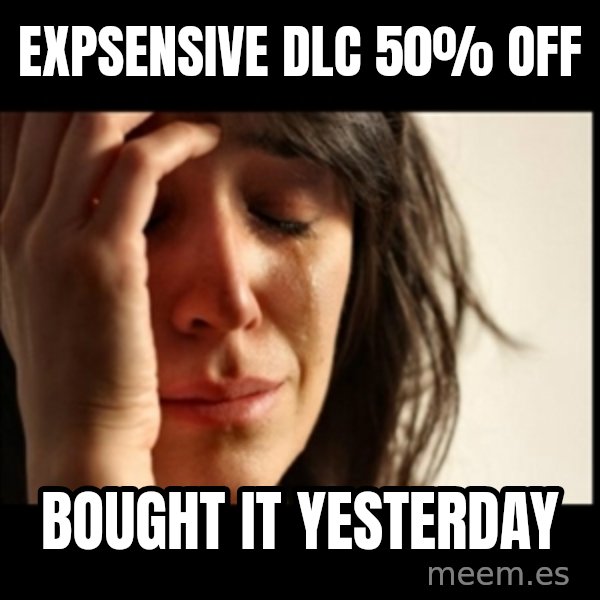 First World Problems meme: expsensive DLC     50% off / bought it    yesterday