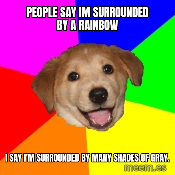 Advice Dog meme: People say Im surrounded by a rainbow / I say I'm surrounded by many shades Of gray.