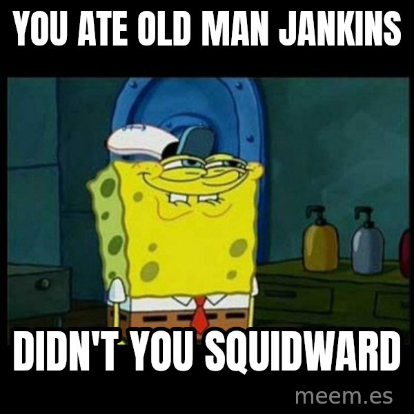 Don't you, Squidward? meme: YOU ATE OLD MAN JANKINS / DIDN'T YOU SQUIDWARD