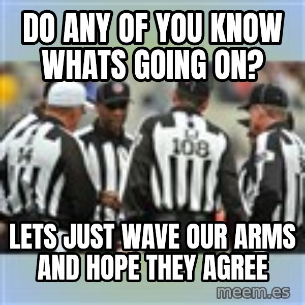 NFL Ref Meeting meme: do any of you know whats going on? / lets just wave our arms and hope they agree