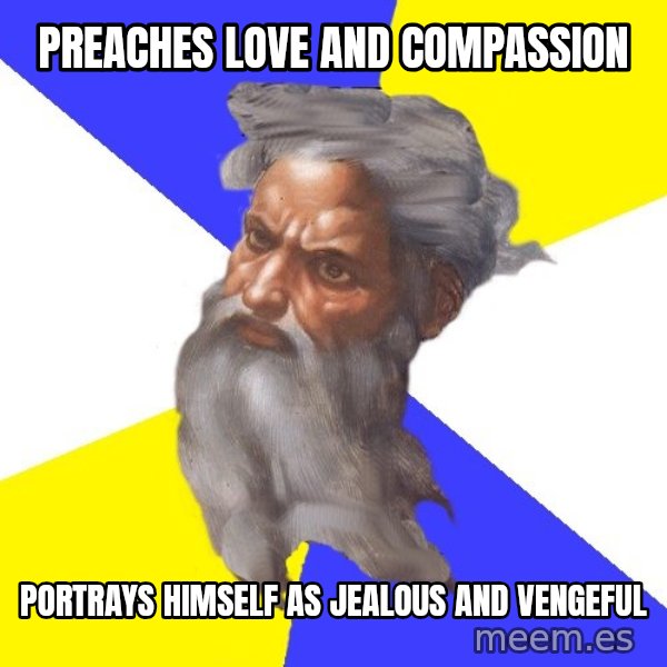 Advice God meme: PREACHES LOVE AND COMPASSION / PORTRAYS HIMSELF AS JEALOUS AND VENGEFUL