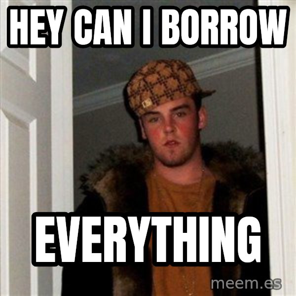 Scumbag Steve meme: HEY CAN I BORROW / EVERYTHING