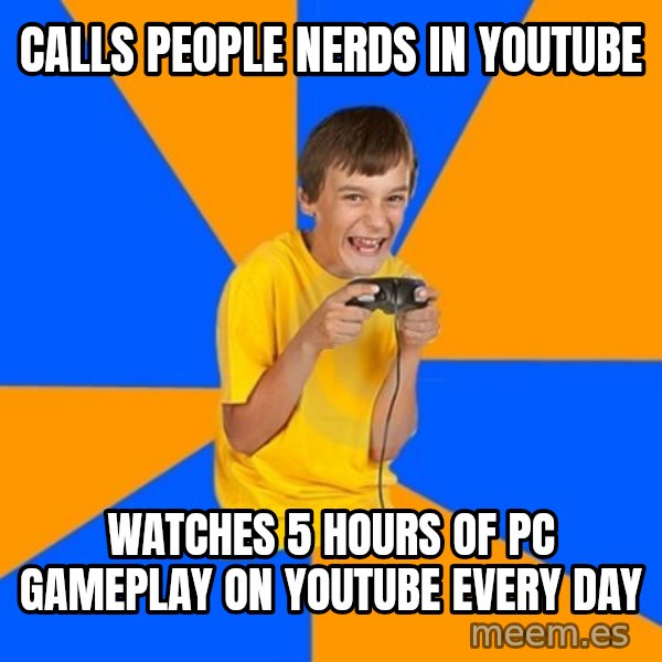 Annoying Gamer Kid meme: calls people nerds in youtube / watches 5 hours of pc gameplay on youtube every day
