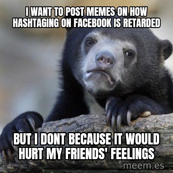 Confession Bear meme: I want to post memes on how hashtaging on facebook is Retarded / but i dont because it would hurt my friends' feelings