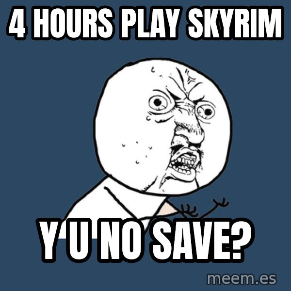 Y U No meme: 4 hours play skyrim / y u no save?