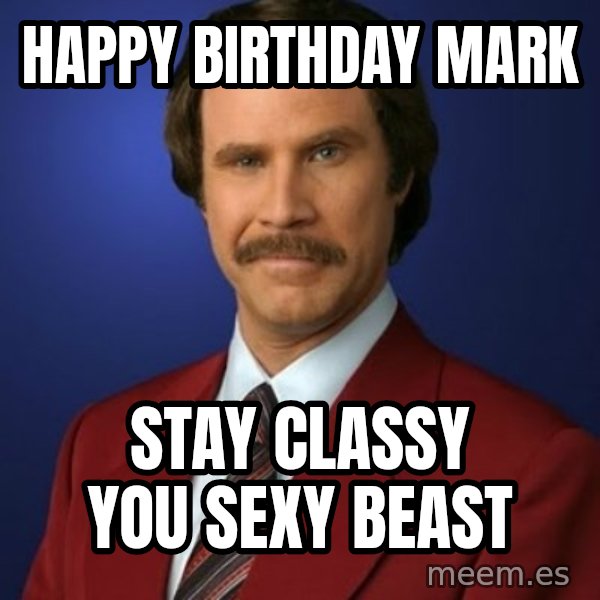 Anchorman Birthday meme: HAPPY BIRTHDAY mark / stay classy you sexy beast