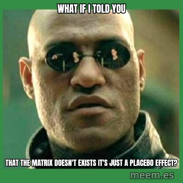 Matrix Morpheus meme: what if i told you / that the matrix doesn't EXISTS it's just a placebo effect?