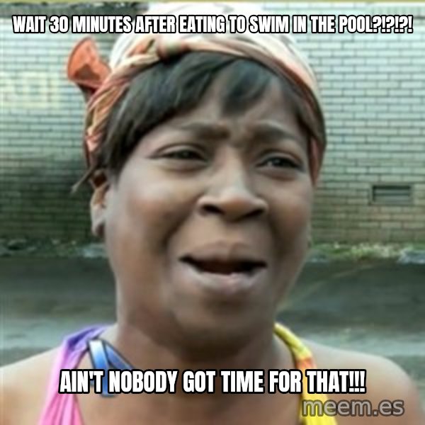 Ain't Nobody got time fo that meme: wait 30 minutes after eating to swim in the pool?!?!?! / ain't nobody got time for that!!!