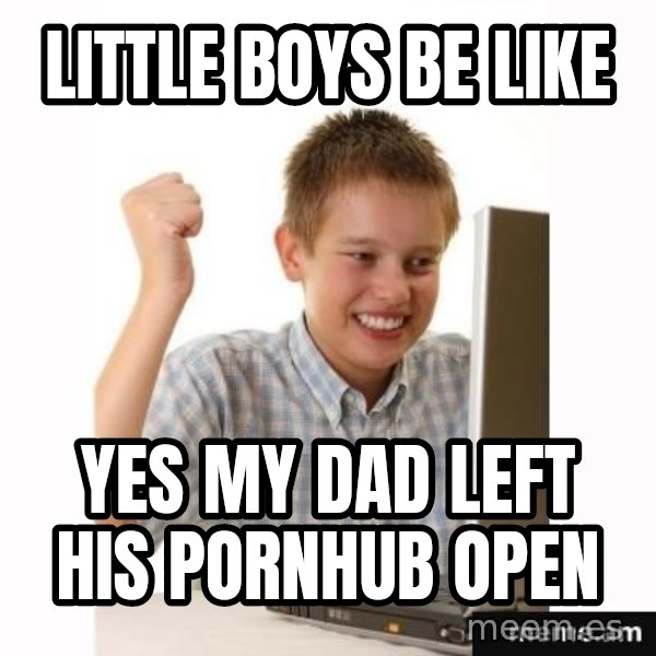 Computer kid meme: LITTLE BOYS BE LIKE / YES MY DAD LEFT HIS PORNHUB OPEN