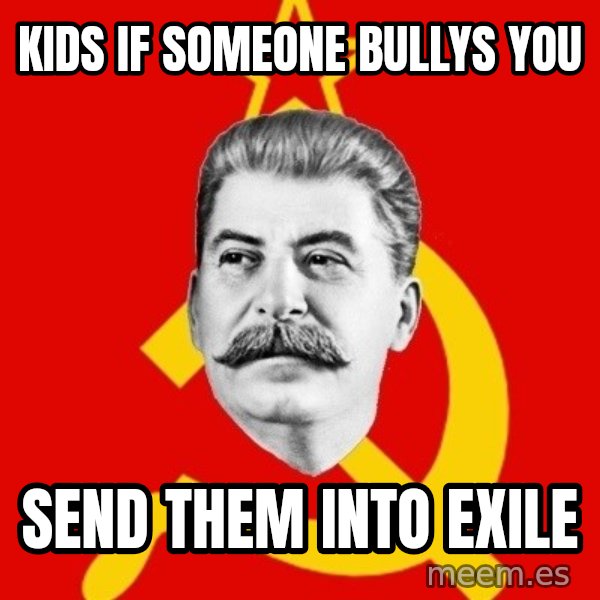 Stalin Says meme: kids if someone bullys you / send them into exile